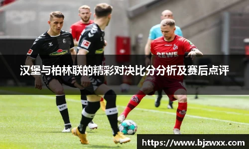 汉堡与柏林联的精彩对决比分分析及赛后点评