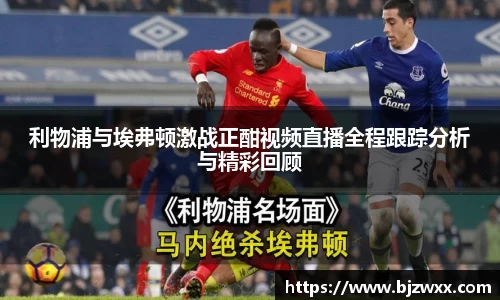 利物浦与埃弗顿激战正酣视频直播全程跟踪分析与精彩回顾